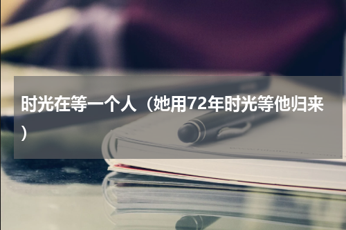 时光在等一个人（她用72年时光等他归来）
