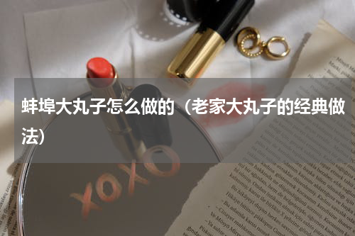 蚌埠大丸子怎么做的（老家大丸子的经典做法）