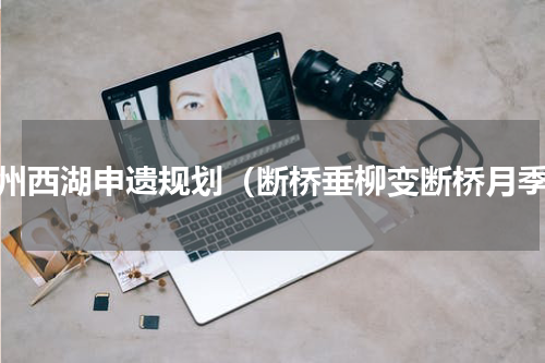 杭州西湖申遗规划（断桥垂柳变断桥月季）