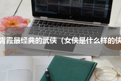 林青霞最经典的武侠（女侠是什么样的侠）