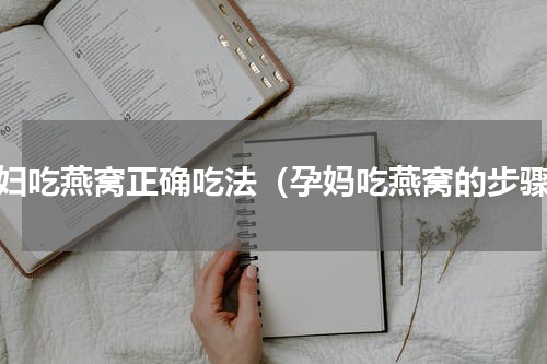 孕妇吃燕窝正确吃法（孕妈吃燕窝的步骤）