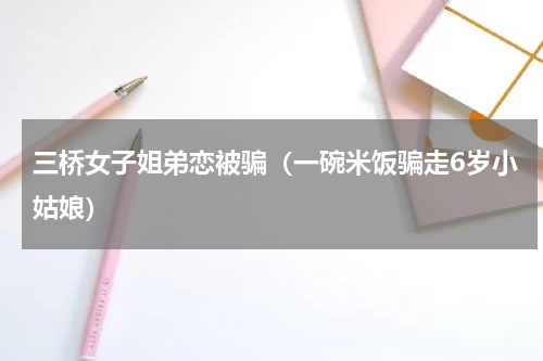 三桥女子姐弟恋被骗（一碗米饭骗走6岁小姑娘）