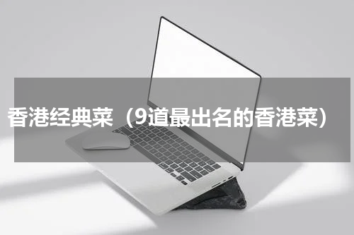 香港经典菜（9道最出名的香港菜）