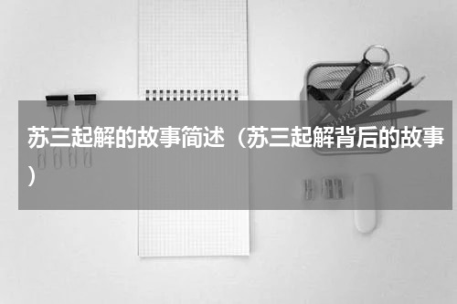 苏三起解的故事简述（苏三起解背后的故事）