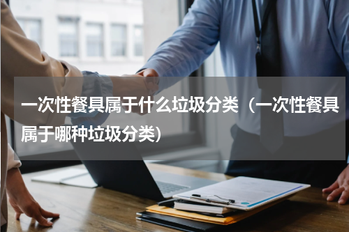 一次性餐具属于什么垃圾分类（一次性餐具属于哪种垃圾分类）