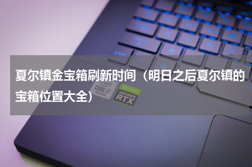 夏尔镇金宝箱刷新时间（明日之后夏尔镇的宝箱位置大全）