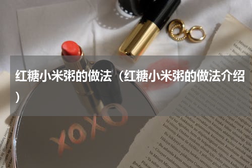 红糖小米粥的做法（红糖小米粥的做法介绍）