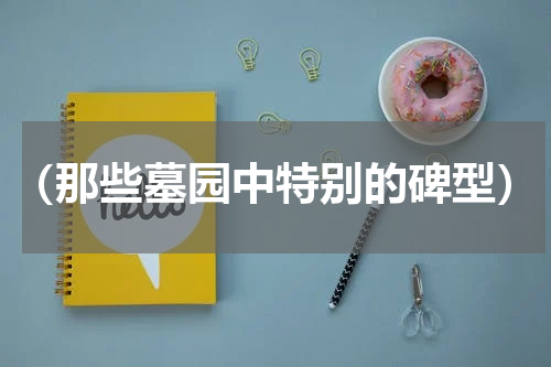 （那些墓园中特别的碑型）
