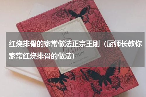 红烧排骨的家常做法正宗王刚（厨师长教你家常红烧排骨的做法）