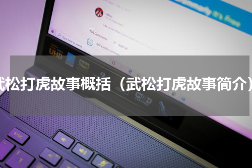 武松打虎故事概括（武松打虎故事简介）