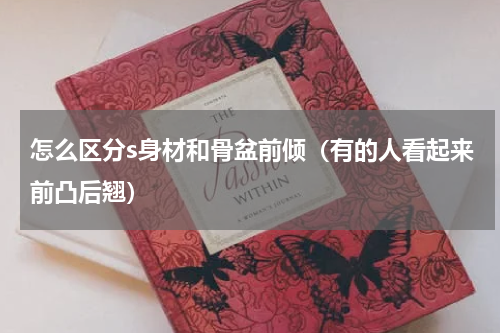怎么区分s身材和骨盆前倾（有的人看起来前凸后翘）