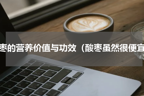 酸枣的营养价值与功效（酸枣虽然很便宜）