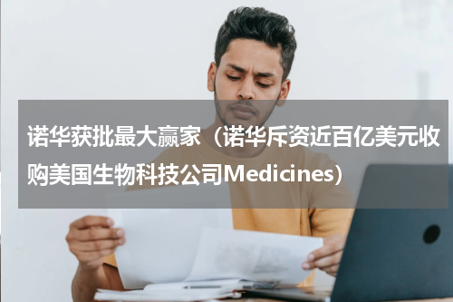 诺华获批最大赢家（诺华斥资近百亿美元收购美国生物科技公司Medicines）