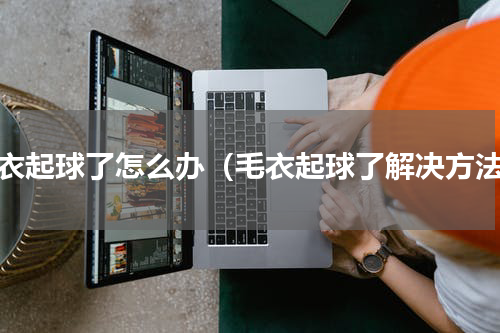 毛衣起球了怎么办（毛衣起球了解决方法）