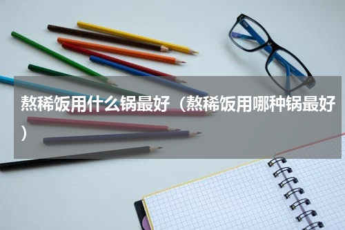 熬稀饭用什么锅最好（熬稀饭用哪种锅最好）