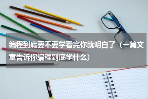 编程到底要不要学看完你就明白了（一篇文章告诉你编程到底学什么）