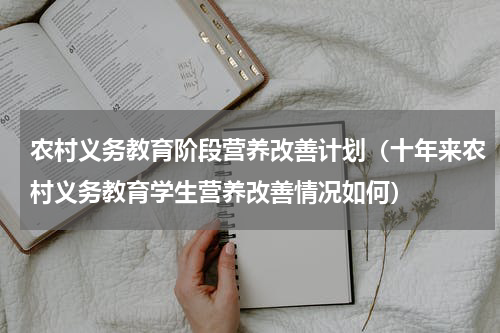 农村义务教育阶段营养改善计划（十年来农村义务教育学生营养改善情况如何）