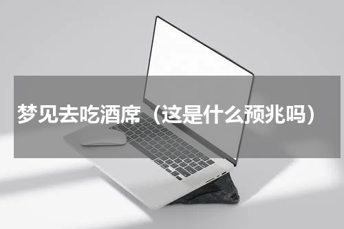 梦见去吃酒席（这是什么预兆吗）