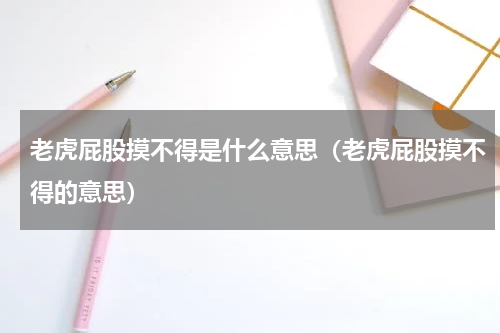 老虎屁股摸不得是什么意思（老虎屁股摸不得的意思）
