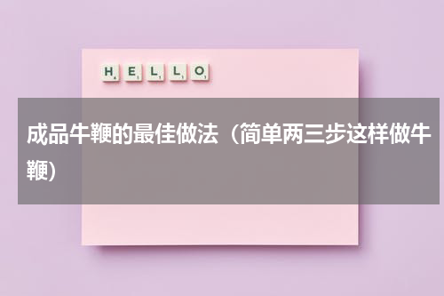 成品牛鞭的最佳做法（简单两三步这样做牛鞭）
