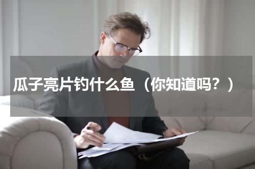 瓜子亮片钓什么鱼（你知道吗？）