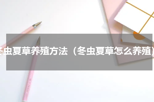 冬虫夏草养殖方法（冬虫夏草怎么养殖）