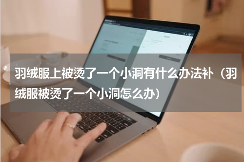 羽绒服上被烫了一个小洞有什么办法补（羽绒服被烫了一个小洞怎么办）