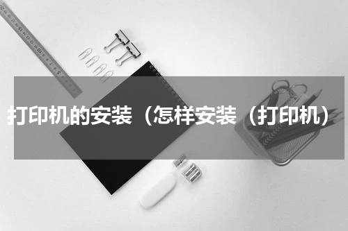 打印机的安装（怎样安装（打印机）