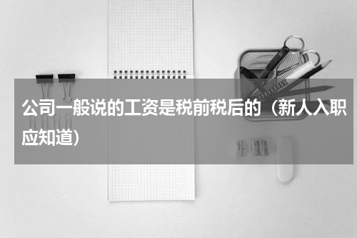 公司一般说的工资是税前税后的（新人入职应知道）