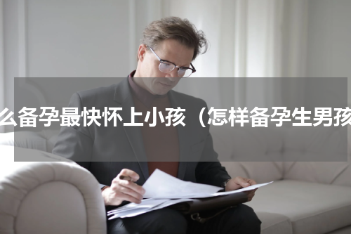 怎么备孕最快怀上小孩（怎样备孕生男孩）