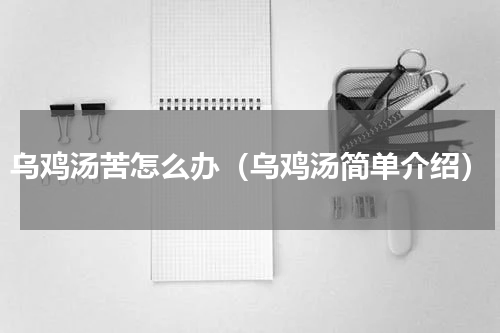 乌鸡汤苦怎么办（乌鸡汤简单介绍）