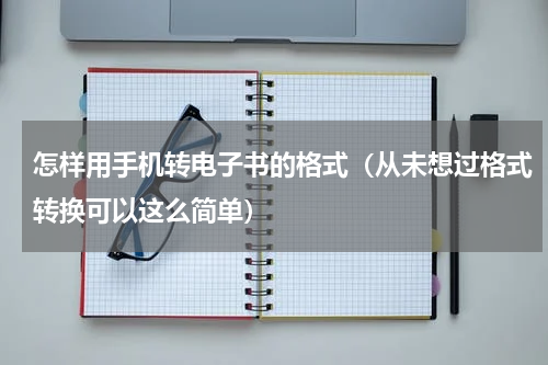 怎样用手机转电子书的格式（从未想过格式转换可以这么简单）