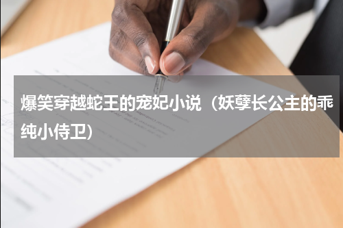 爆笑穿越蛇王的宠妃小说（妖孽长公主的乖纯小侍卫）