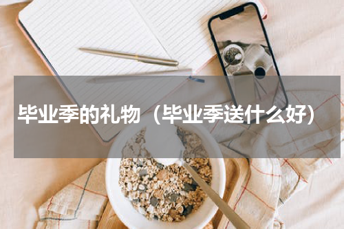 毕业季的礼物（毕业季送什么好）