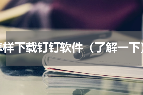 怎样下载钉钉软件（了解一下）