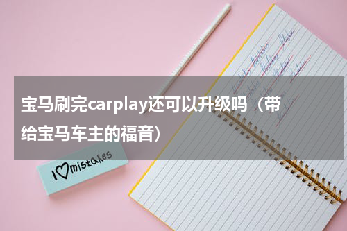 宝马刷完carplay还可以升级吗（带给宝马车主的福音）