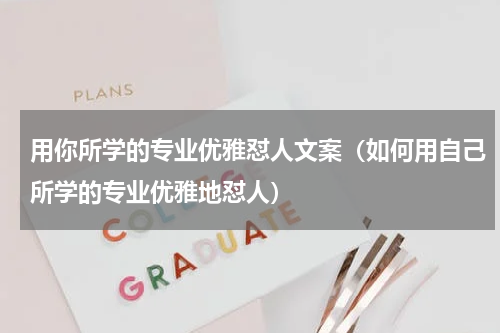 用你所学的专业优雅怼人文案（如何用自己所学的专业优雅地怼人）