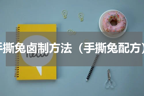 手撕兔卤制方法（手撕兔配方）