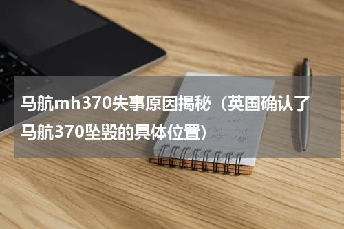 马航mh370失事原因揭秘（英国确认了马航370坠毁的具体位置）