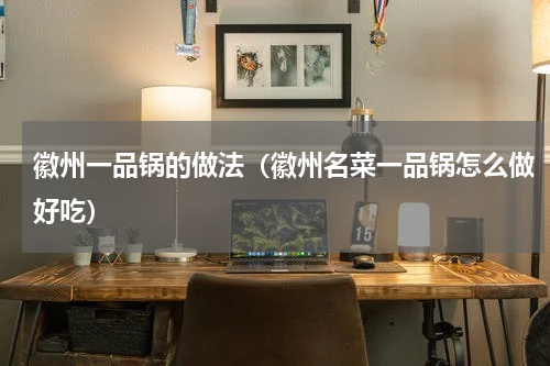 徽州一品锅的做法（徽州名菜一品锅怎么做好吃）