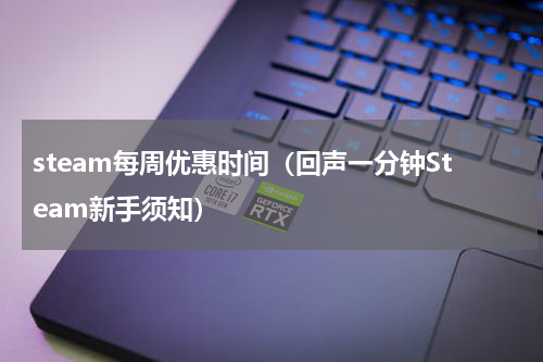 steam每周优惠时间（回声一分钟Steam新手须知）