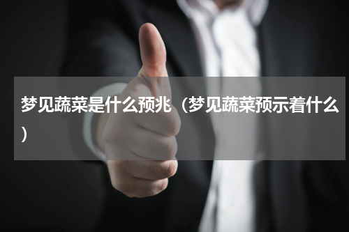 梦见蔬菜是什么预兆（梦见蔬菜预示着什么）