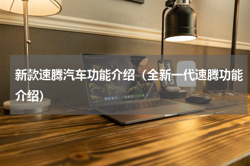 新款速腾汽车功能介绍（全新一代速腾功能介绍）