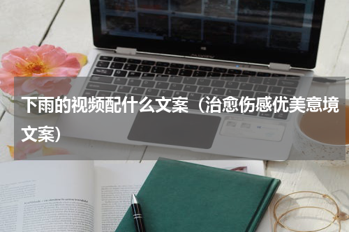 下雨的视频配什么文案（治愈伤感优美意境文案）