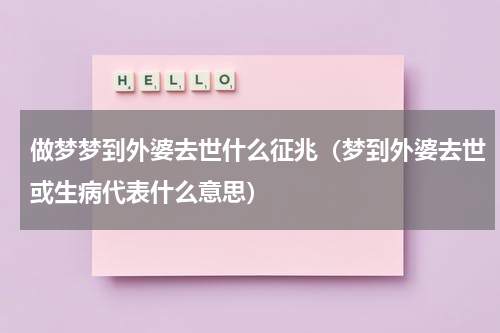 做梦梦到外婆去世什么征兆（梦到外婆去世或生病代表什么意思）