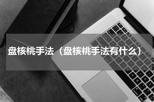 盘核桃手法（盘核桃手法有什么）