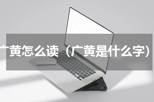 广黄怎么读（广黄是什么字）
