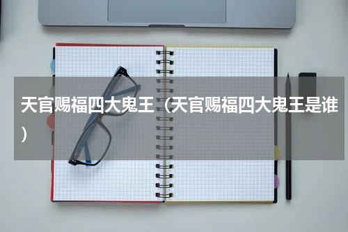 天官赐福四大鬼王（天官赐福四大鬼王是谁）
