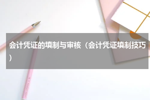 会计凭证的填制与审核（会计凭证填制技巧）