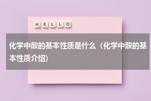 化学中酸的基本性质是什么（化学中酸的基本性质介绍）